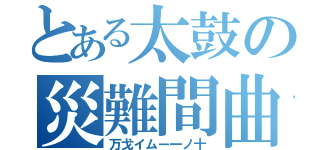 とある太鼓の災難間曲（万戈イムー一ノ十）