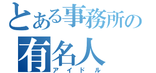 とある事務所の有名人（アイドル）