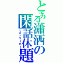 とある瀟洒の閑話休題（リストワーダー）