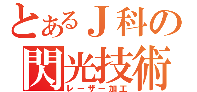 とあるＪ科の閃光技術（レーザー加工）