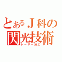 とあるＪ科の閃光技術（レーザー加工）