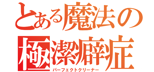 とある魔法の極潔癖症（パーフェクトクリーナー）