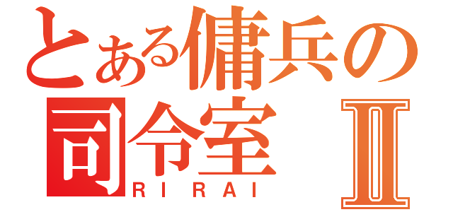 とある傭兵の司令室Ⅱ（ＲＩＲＡＩ）