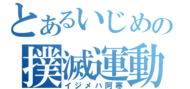 とあるいじめの撲滅運動（イジメハ阿寒）