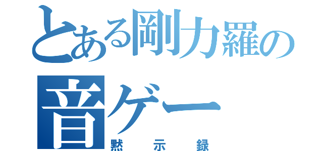 とある剛力羅の音ゲー（黙示録）