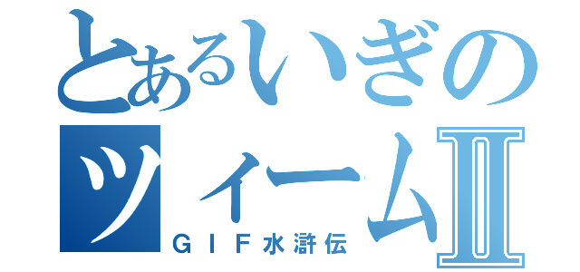 とあるいぎのツィームⅡ（ＧＩＦ水滸伝）