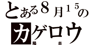 とある８月１５日のカゲロウ（陽炎）