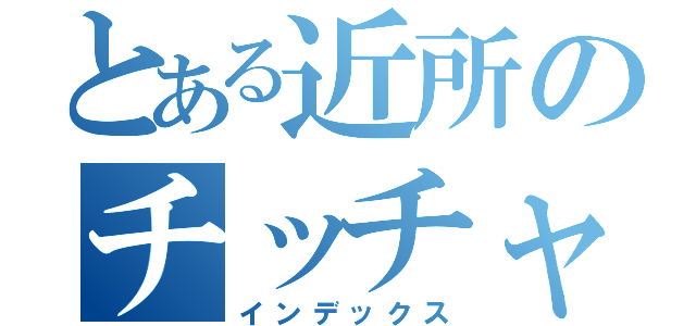 とある近所のチッチャイおじさん（インデックス）