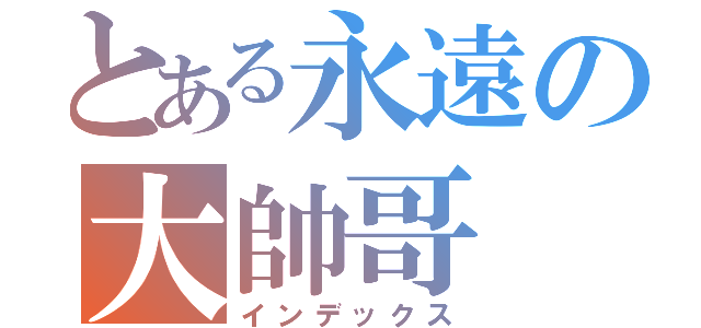 とある永遠の大帥哥（インデックス）