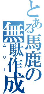 とある馬鹿の無駄作成Ⅱ（ムリー）