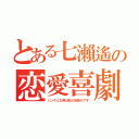 とある七瀨遙の恋愛喜劇（ハンサムな男は私の本命がです）