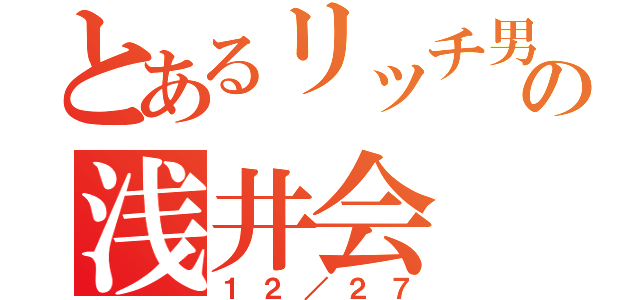 とあるリッチ男子の浅井会（１２／２７）