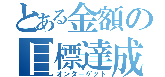 とある金額の目標達成（オンターゲット）