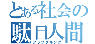 とある社会の駄目人間（ブラックキング）