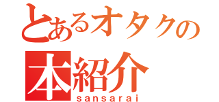 とあるオタクの本紹介（ｓａｎｓａｒａｉ）