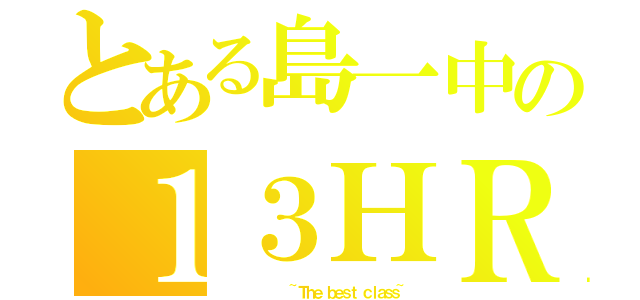 とある島一中の１３ＨＲ（          ~Ｔｈｅ ｂｅｓｔ ｃｌａｓｓ~）