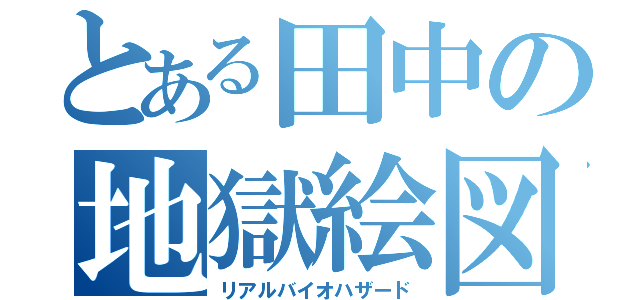 とある田中の地獄絵図（リアルバイオハザード）