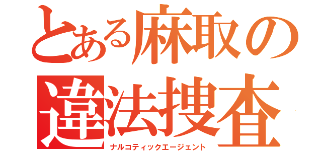 とある麻取の違法捜査（ナルコティックエージェント）