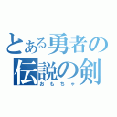 とある勇者の伝説の剣（おもちゃ）