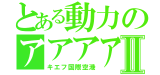 とある動力のアアアアアアアアキエエエエエⅡ（キエフ国際空港）