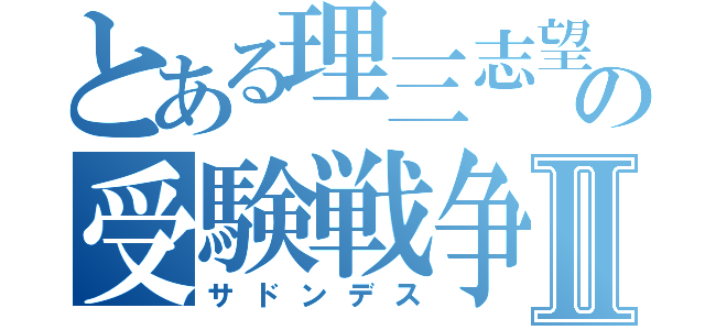 とある理三志望の受験戦争Ⅱ（サドンデス）