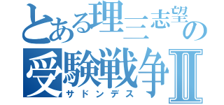 とある理三志望の受験戦争Ⅱ（サドンデス）