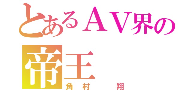 とあるＡＶ界の帝王（角村 翔）