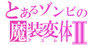 とあるゾンビの魔装変体Ⅱ（アユム）