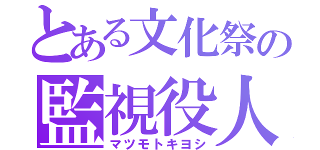 とある文化祭の監視役人（マツモトキヨシ）