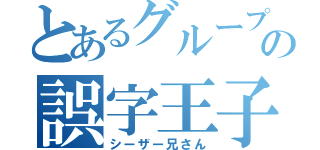 とあるグループの誤字王子（シーザー兄さん）