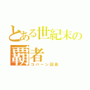 とある世紀末の覇者（コバーン団長）