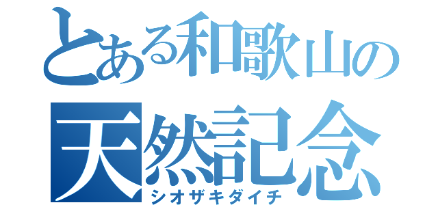 とある和歌山の天然記念物（シオザキダイチ）