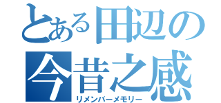 とある田辺の今昔之感（リメンバーメモリー）