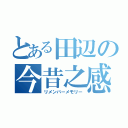 とある田辺の今昔之感（リメンバーメモリー）