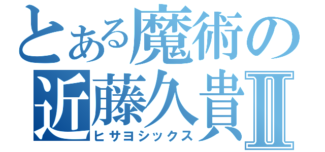 とある魔術の近藤久貴Ⅱ（ヒサヨシックス）