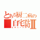 とある厨二病の 自宅防衛Ⅱ（ヒキニート）