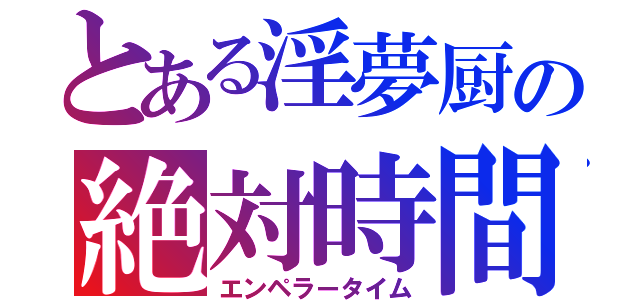 とある淫夢厨の絶対時間（エンペラータイム）