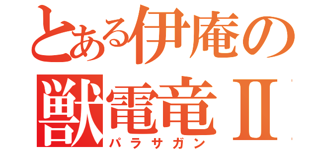 とある伊庵の獣電竜Ⅱ（パラサガン）