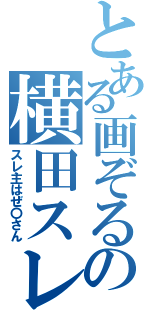 とある画ぞるの横田スレ主（スレ主はぜ〇さん）