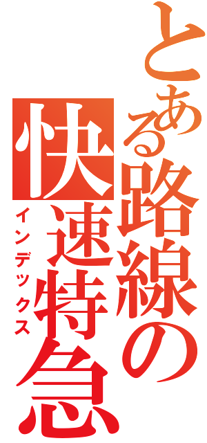 とある路線の快速特急（インデックス）