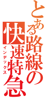 とある路線の快速特急（インデックス）