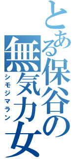 とある保谷の無気力女Ⅱ（シモジマラン）