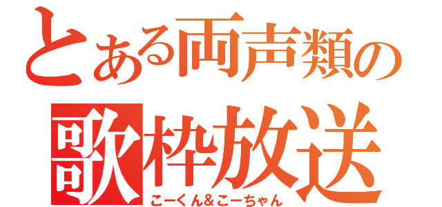 とある両声類の歌枠放送（こーくん＆こーちゃん）