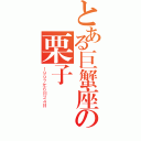 とある巨蟹座の栗子（１９９７年６月２４日）