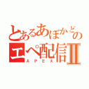 とあるあぼかどのエペ配信Ⅱ（ＡＰＥＸ）