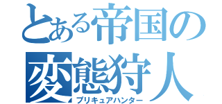 とある帝国の変態狩人（プリキュアハンター）