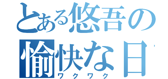 とある悠吾の愉快な日（ワクワク）