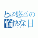 とある悠吾の愉快な日（ワクワク）