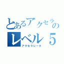 とあるアクセラレータのレベル５（アクセラレータ）