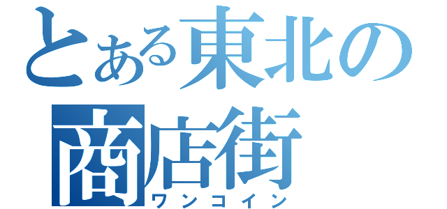 とある東北の商店街（ワンコイン）